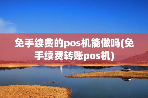 免手续费的pos机能做吗(免手续费转账pos机)