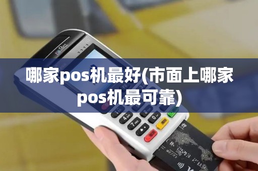 哪家pos机最好(市面上哪家pos机最可靠)