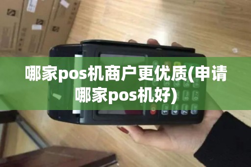 哪家pos机商户更优质(申请哪家pos机好)