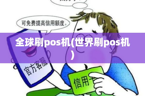 全球刷pos机(世界刷pos机) 全球刷pos机(世界刷pos机)