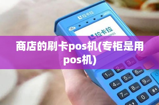 商店的刷卡pos机(专柜是用pos机) 商店的刷卡pos机(专柜是用pos机)