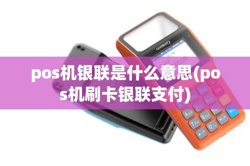 pos机银联是什么意思(pos机刷卡银联支付) pos机银联是什么意思(pos机刷卡银联支付)