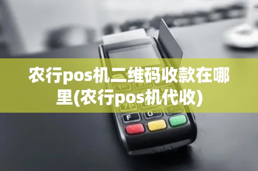 农行pos机二维码收款在哪里(农行pos机代收) 农行pos机二维码收款在哪里(农行pos机代收)