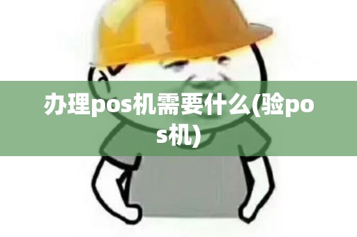 办理pos机需要什么(验pos机) 办理pos机需要什么(验pos机)