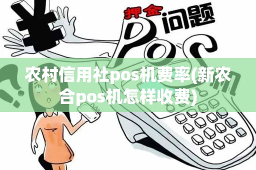 农村信用社pos机费率(新农合pos机怎样收费) 农村信用社pos机费率(新农合pos机怎样收费)