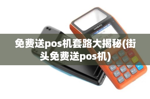 免费送pos机套路大揭秘(街头免费送pos机)