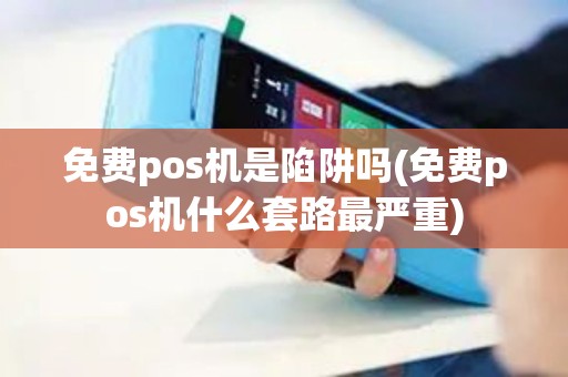 免费pos机是陷阱吗(免费pos机什么套路最严重)