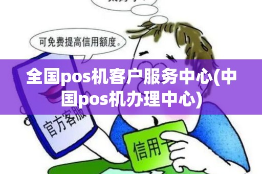 全国pos机客户服务中心(中国pos机办理中心)