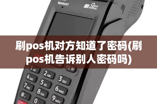 刷pos机对方知道了密码(刷pos机告诉别人密码吗) 刷pos机对方知道了密码(刷pos机告诉别人密码吗)