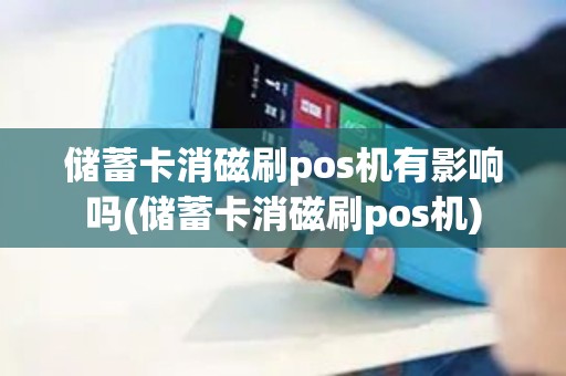 储蓄卡消磁刷pos机有影响吗(储蓄卡消磁刷pos机) 储蓄卡消磁刷pos机有影响吗(储蓄卡消磁刷pos机)