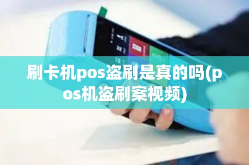 刷卡机pos盗刷是真的吗(pos机盗刷案视频)