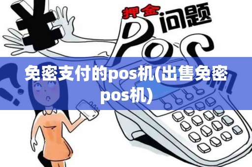 免密支付的pos机(出售免密pos机)