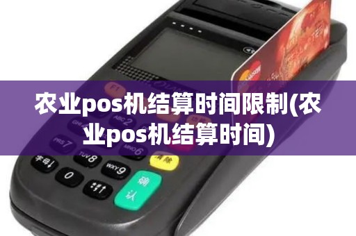 农业pos机结算时间限制(农业pos机结算时间)