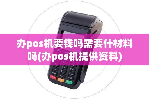 办pos机要钱吗需要什材料吗(办pos机提供资料)