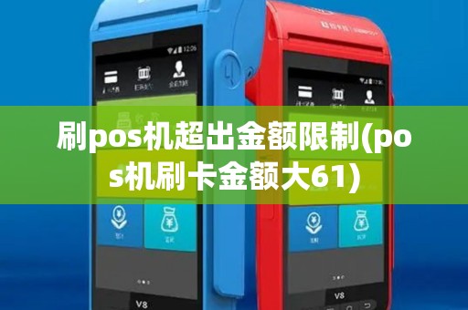 刷pos机超出金额限制(pos机刷卡金额大61)
