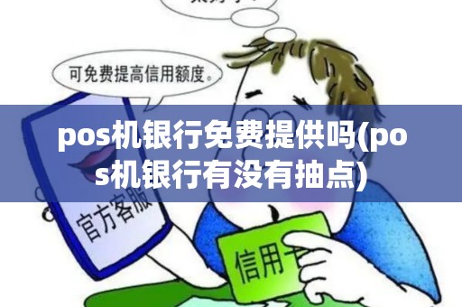 pos机银行免费提供吗(pos机银行有没有抽点)