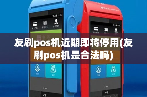 友刷pos机近期即将停用(友刷pos机是合法吗)