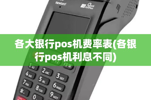 各大银行pos机费率表(各银行pos机利息不同)