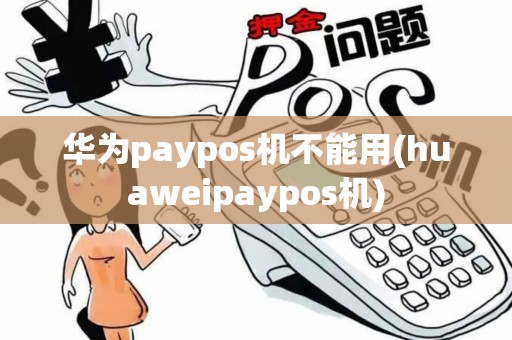 华为paypos机不能用(huaweipaypos机)
