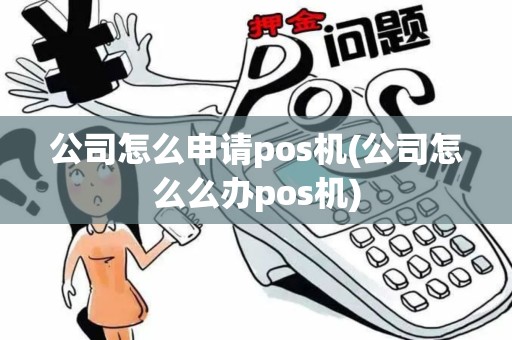 公司怎么申请pos机(公司怎么么办pos机)