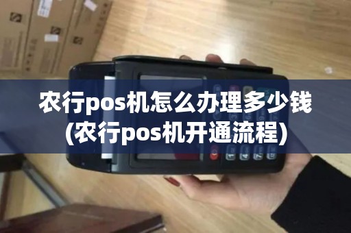 农行pos机怎么办理多少钱(农行pos机开通流程)