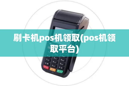 刷卡机pos机领取(pos机领取平台)