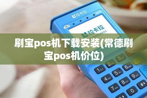 刷宝pos机下载安装(常德刷宝pos机价位)