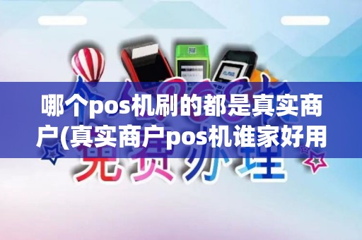 哪个pos机刷的都是真实商户(真实商户pos机谁家好用啊)