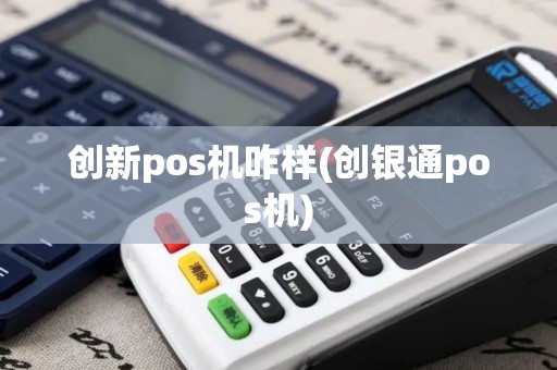 创新pos机咋样(创银通pos机)