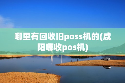 哪里有回收旧poss机的(咸阳哪收pos机)