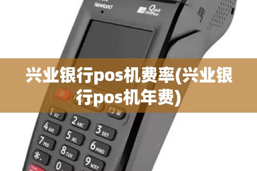 兴业银行pos机费率(兴业银行pos机年费)