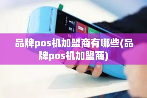 品牌pos机加盟商有哪些(品牌pos机加盟商)