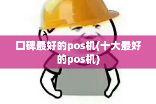 口碑最好的pos机(十大最好的pos机)