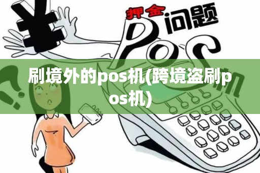 刷境外的pos机(跨境盗刷pos机)