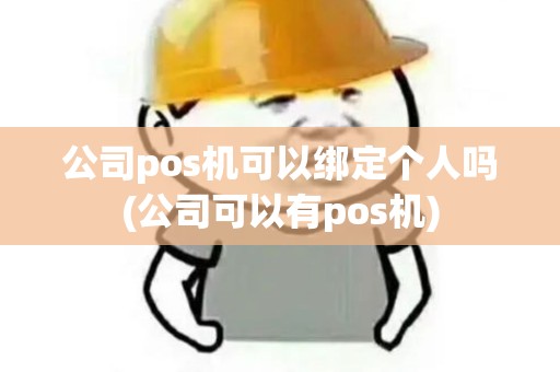 公司pos机可以绑定个人吗(公司可以有pos机)