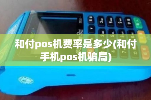 和付pos机费率是多少(和付手机pos机骗局)