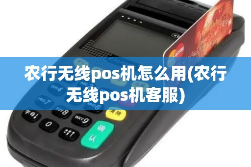 农行无线pos机怎么用(农行无线pos机客服)