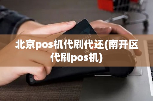 北京pos机代刷代还(南开区代刷pos机)