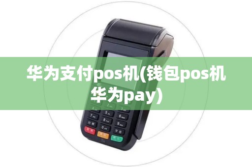 华为支付pos机(钱包pos机华为pay) 华为支付pos机(钱包pos机华为pay)