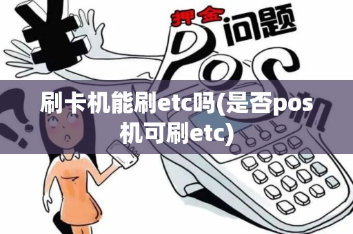 刷卡机能刷etc吗(是否pos机可刷etc) 刷卡机能刷etc吗(是否pos机可刷etc)