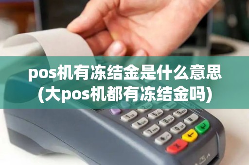 pos机有冻结金是什么意思(大pos机都有冻结金吗) pos机有冻结金是什么意思(大pos机都有冻结金吗)