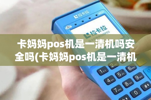 卡妈妈pos机是一清机吗安全吗(卡妈妈pos机是一清机吗) 卡妈妈pos机是一清机吗安全吗(卡妈妈pos机是一清机吗)