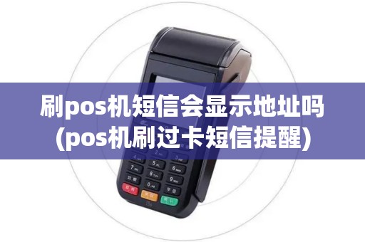 刷pos机短信会显示地址吗(pos机刷过卡短信提醒) 刷pos机短信会显示地址吗(pos机刷过卡短信提醒)