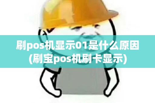 刷pos机显示01是什么原因(刷宝pos机刷卡显示) 刷pos机显示01是什么原因(刷宝pos机刷卡显示)
