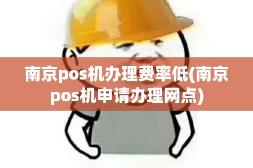 南京pos机办理费率低(南京pos机申请办理网点) 南京pos机办理费率低(南京pos机申请办理网点)