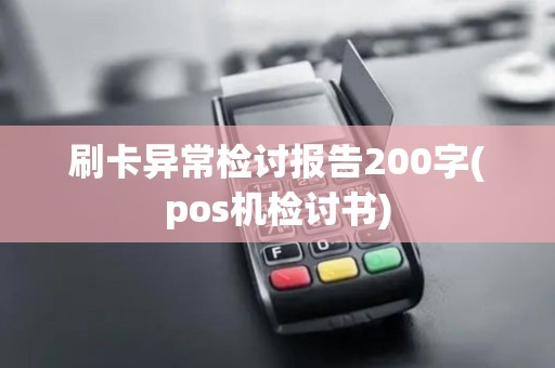 刷卡异常检讨报告200字(pos机检讨书) 刷卡异常检讨报告200字(pos机检讨书)