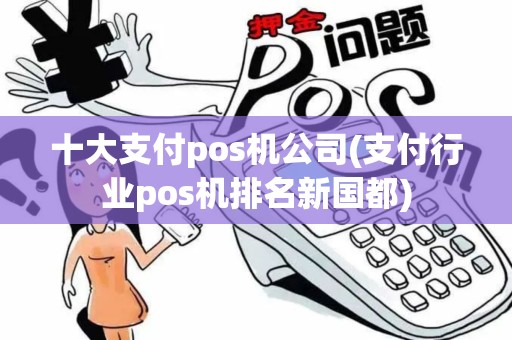 十大支付pos机公司(支付行业pos机排名新国都) 十大支付pos机公司(支付行业pos机排名新国都)