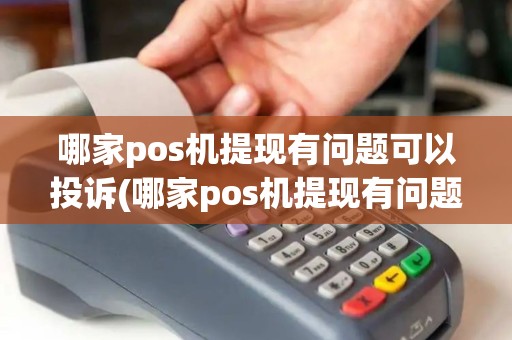 哪家pos机提现有问题可以投诉(哪家pos机提现有问题) 哪家pos机提现有问题可以投诉(哪家pos机提现有问题)