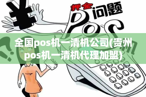 全国pos机一清机公司(贵州pos机一清机代理加盟)