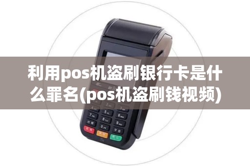 利用pos机盗刷银行卡是什么罪名(pos机盗刷钱视频) 利用pos机盗刷银行卡是什么罪名(pos机盗刷钱视频)